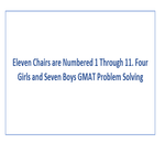 Eleven Chairs are Numbered 1 Through 11 Four Girls and Seven Boys GMAT Problem Solving
